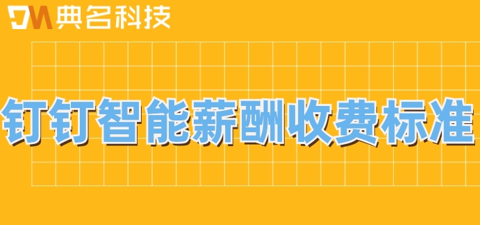 事业单位工资测算系统:钉钉智能薪酬收费标准