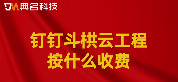 建设项目系统:钉钉斗栱云工程按什么收费