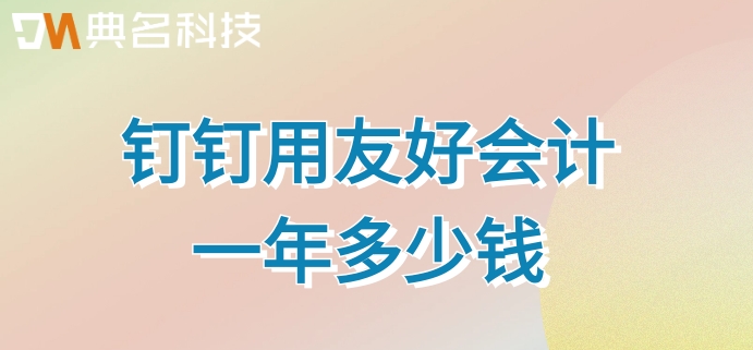生产管理财务软件:钉钉用友好会计一年多少钱