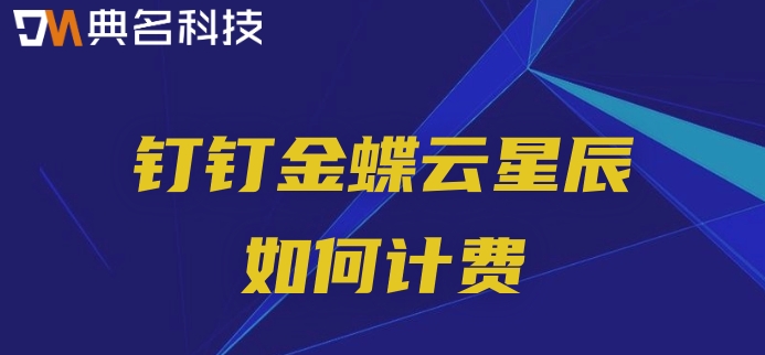 生产销售型财务管理软件:钉钉金蝶云星辰如何计费