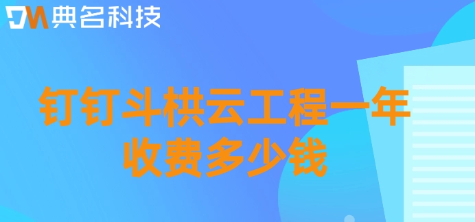 工地工程管理系统：钉钉斗栱云工程一年收费多少钱