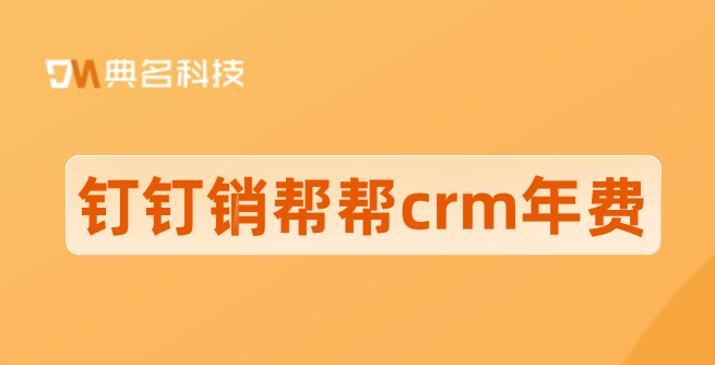 大客户信息管理系统:钉钉销帮帮crm年费