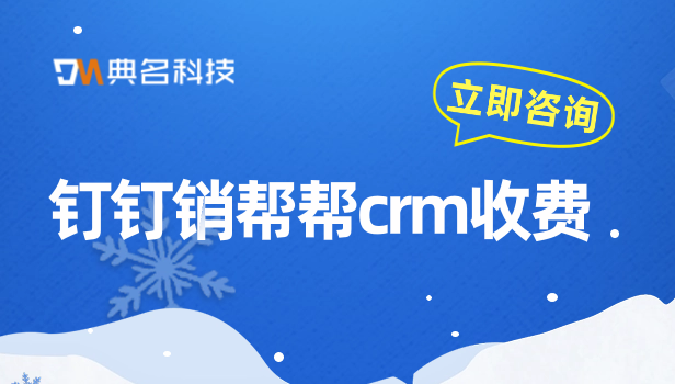 大客户销售的管理系统:钉钉销帮帮crm收费