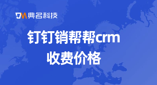 管理客户什么系统?钉钉销帮帮crm收费价格