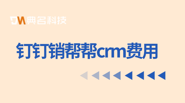 钉钉销帮帮crm费用：管理客户软件哪种好