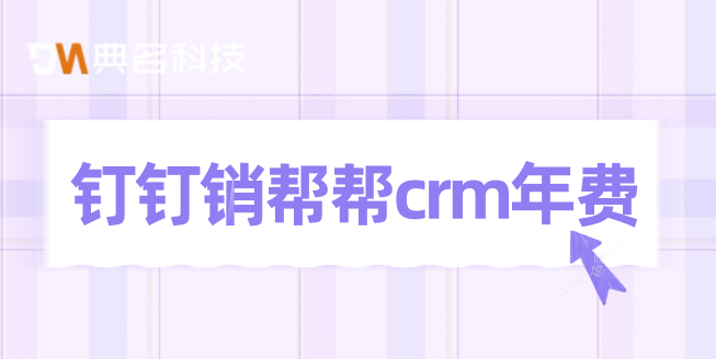 钉钉销帮帮crm年费：管理客户系统关系