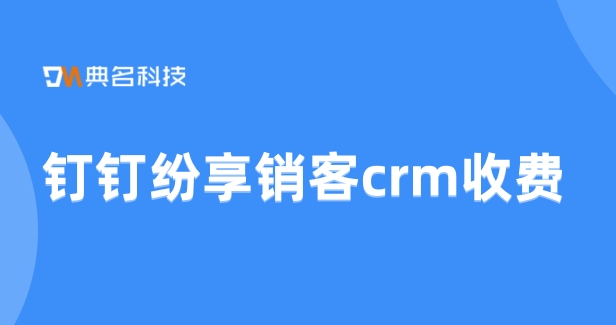 钉钉纷享销客crm收费:客户crm服务系统