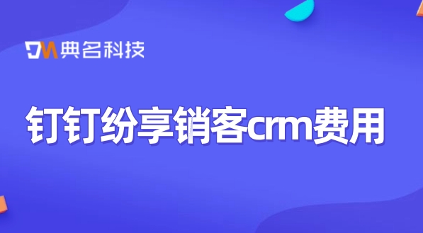 客户crm管理系统管理:钉钉纷享销客crm费用