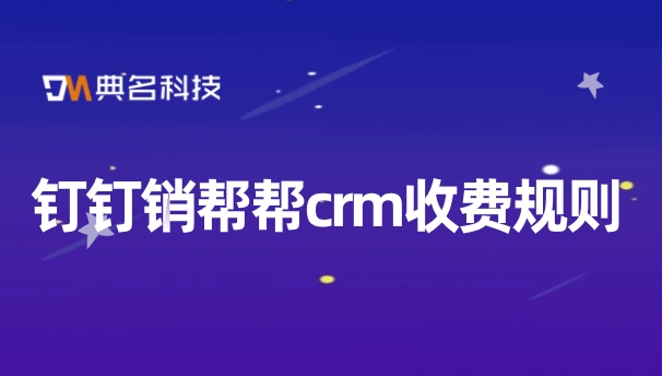 客户的管理软件:钉钉销帮帮crm收费规则