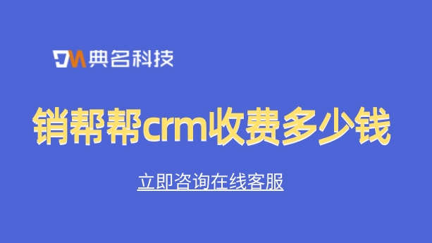 客户的管理 系统:销帮帮crm收费多少钱