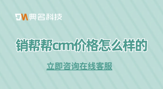 客户档案管理软件系统:销帮帮crm价格怎么样的