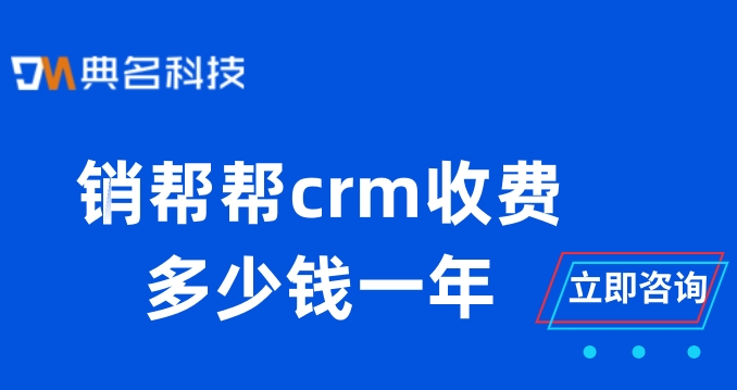 客户服务管理软件:销帮帮crm收费多少钱一年