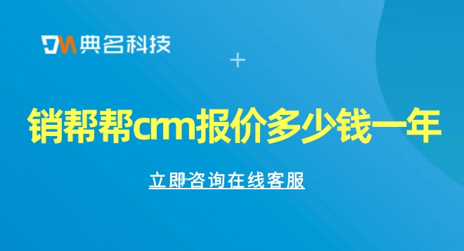 客户关系crm系统：销帮帮crm报价多少钱一年