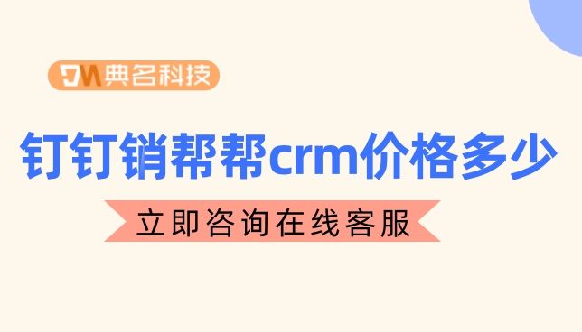 客户关系的crm软件：钉钉销帮帮crm价格多少
