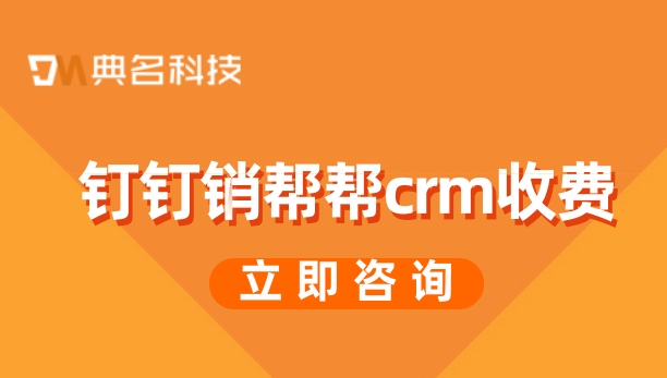 客户关系管理crm的软件：钉钉销帮帮crm收费
