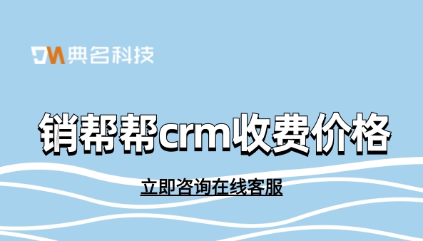 销帮帮crm收费价格:客户关系软件有哪些