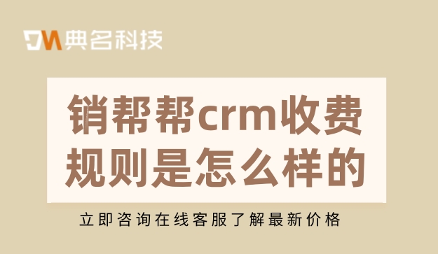 客户关系管理系统:销帮帮crm收费规则