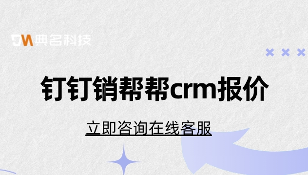 客户管理跟踪系统：钉钉销帮帮crm报价