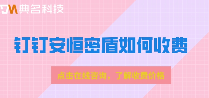 钉钉 安全密盾：钉钉安恒密盾如何收费