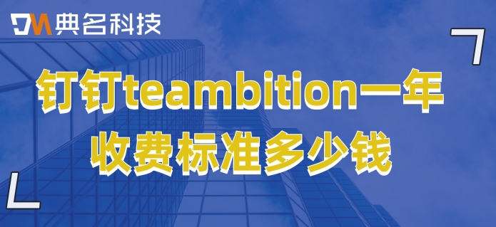 teambition功能:钉钉teambition一年收费标准多少钱