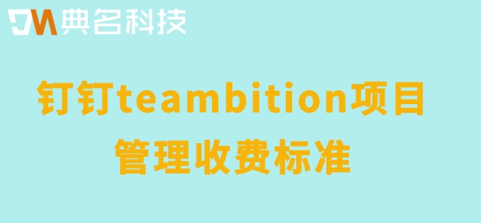 teambition组织架构：钉钉teambition项目管理收费标准