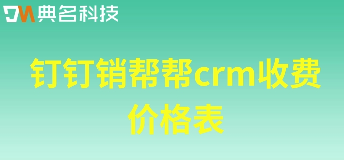 如何利用钉钉做管理系统?钉钉销帮帮crm收费价格表