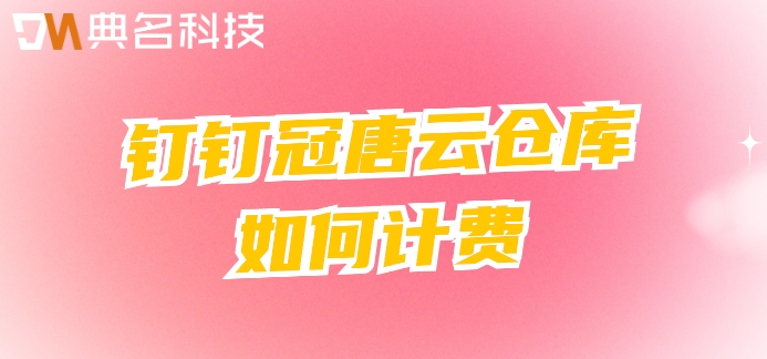 钉钉库存管理收费标准:钉钉冠唐云仓库如何计费