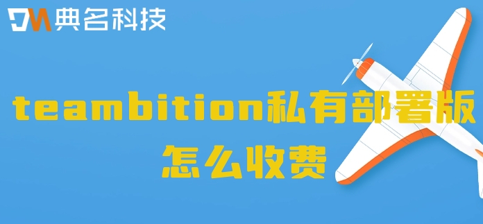 teambition私有部署:teambition私有部署版怎么收费