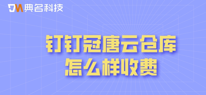 钉钉库存管理系统收费标准:钉钉冠唐云仓库怎么样收费