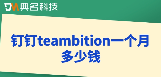 teambition集成钉钉:钉钉teambition一个月多少钱