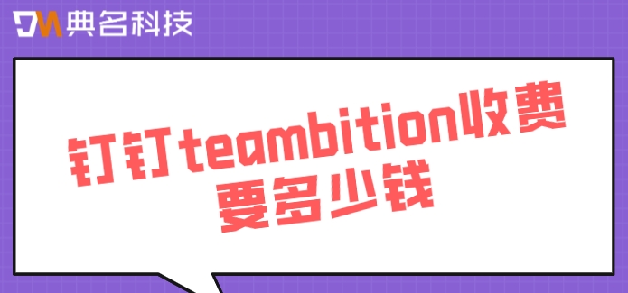 teambition钉钉版:钉钉teambition收费要多少钱