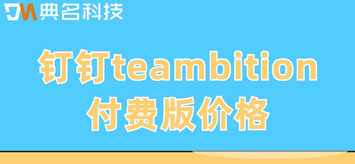teambition员工管理:钉钉teambition付费版价格