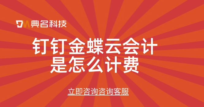 金蝶财务处理系统:钉钉金蝶云会计是怎么计费