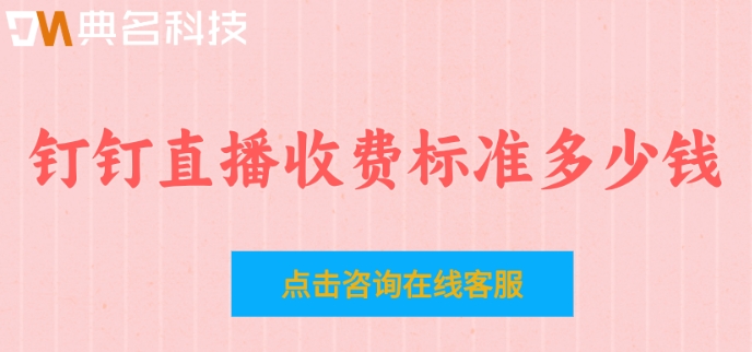 钉钉将直播收费：钉钉直播收费标准多少钱