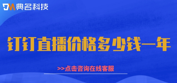 钉钉目睹直播收费:钉钉直播价格多少钱一年