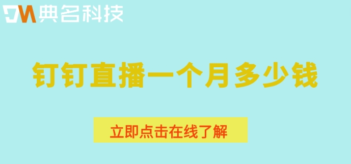 钉钉直播需要收费:钉钉直播一个月多少钱
