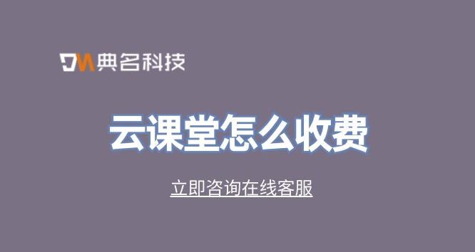 公司培训系统软件:云课堂怎么收费