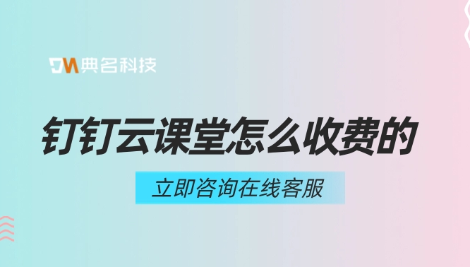 公司培训平台系统:钉钉云课堂怎么收费的