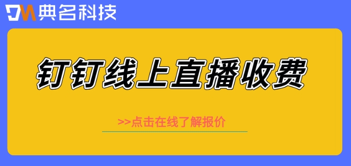 钉钉线上直播收费么?钉钉开直播的价格