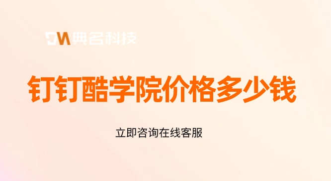 钉钉酷学院价格:搭建企业员工培训系统