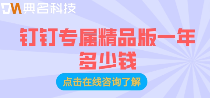 钉钉专属精品版购买一年:钉钉专属精品版一年多少钱