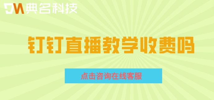 钉钉直播教学收费吗?钉钉直播收费标准