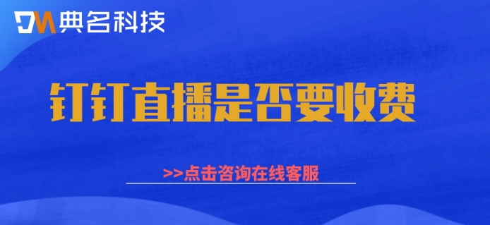 钉钉直播是否要收费