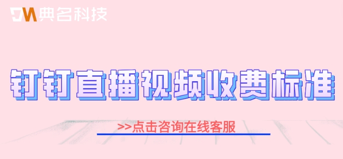钉钉直播视频收费标准:钉钉直播一年需要多少钱