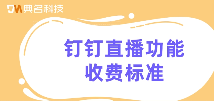 钉钉直播功能收费标准:钉钉直播间怎么收费