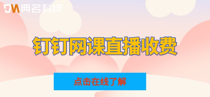 钉钉网课直播收费:钉钉开课直播收费多少钱