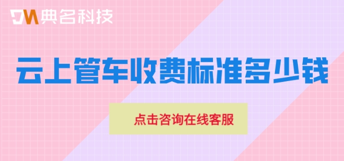 智慧车辆管理系统收费:云上管车收费标准多少钱