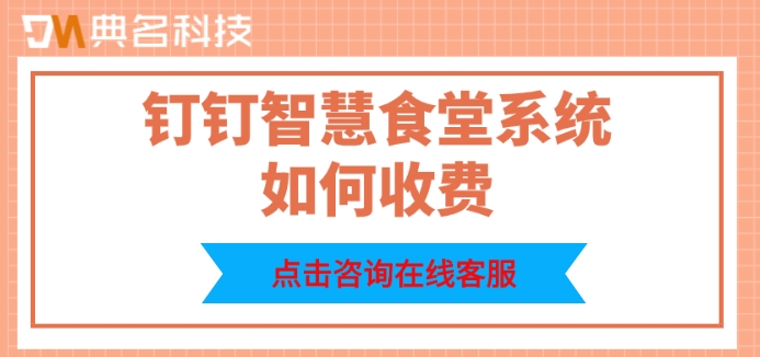 食堂管理系统收费：钉钉智慧食堂系统如何收费