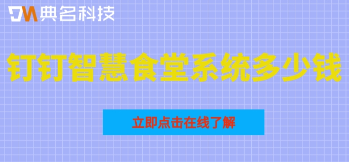 食堂就餐管理系统：钉钉智慧食堂系统多少钱