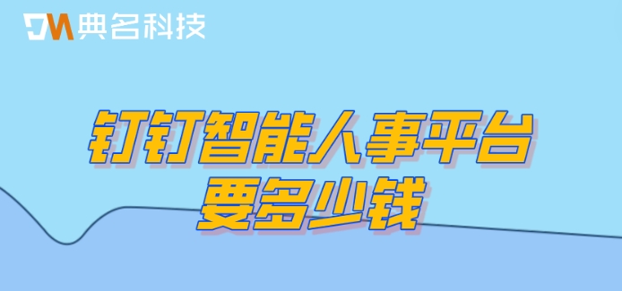 人事一体化系统:钉钉智能人事平台要多少钱